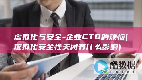 虚拟化与安全-企业CTO的烦恼 (虚拟化安全性关闭有什么影响)