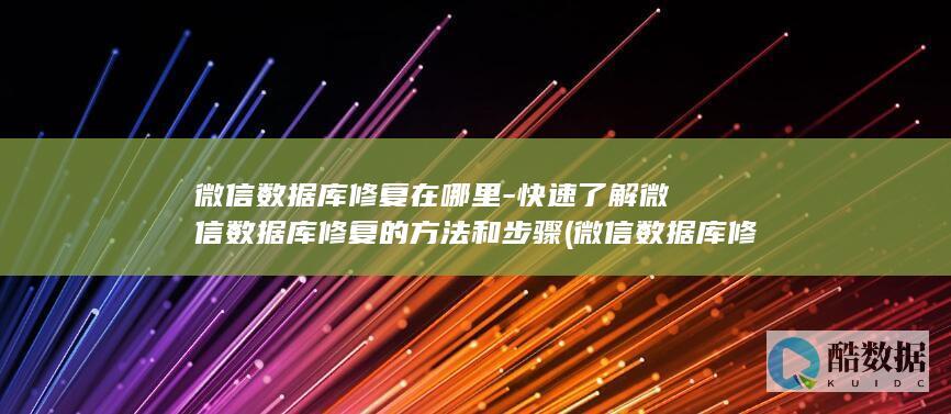 微信数据库修复在哪里-快速了解微信数据库修复的方法和步骤 (微信数据库修改工具)