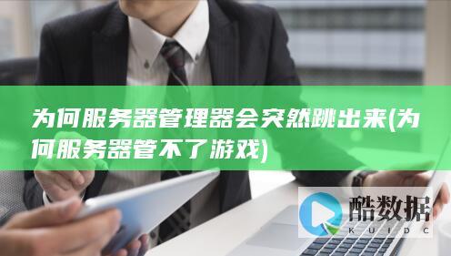 为何服务器管理器会突然跳出来 (为何服务器管不了游戏)
