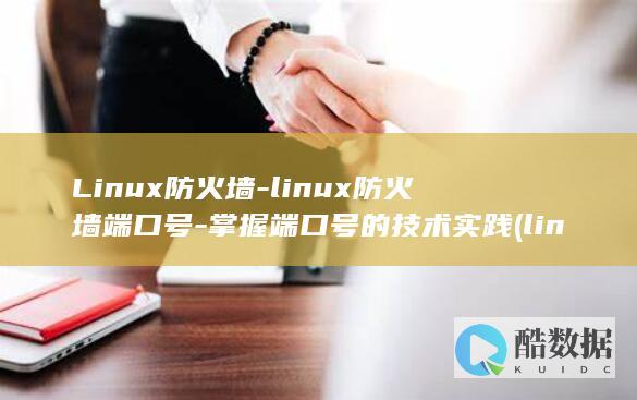 Linux防火墙-linux防火墙端口号-掌握端口号的技术实践 (linux防火墙)