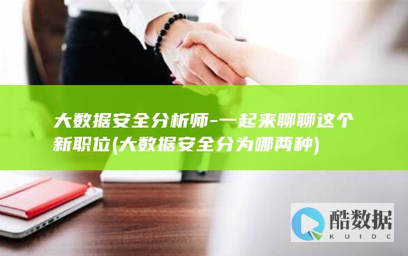 大数据安全分析师-一起来聊聊这个新职位 (大数据安全分为哪两种)