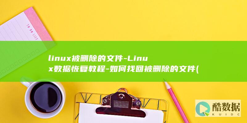 linux被删除的文件-Linux数据恢复教程-如何找回被删除的文件 (linux备份文件命令)