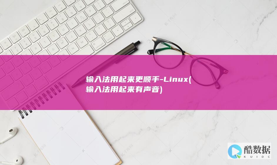 输入法用起来更顺手-Linux (输入法用起来有声音)