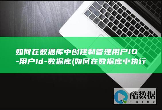如何在数据库中创建和管理用户ID-用户id-数据库 (如何在数据库中执行sql语句)