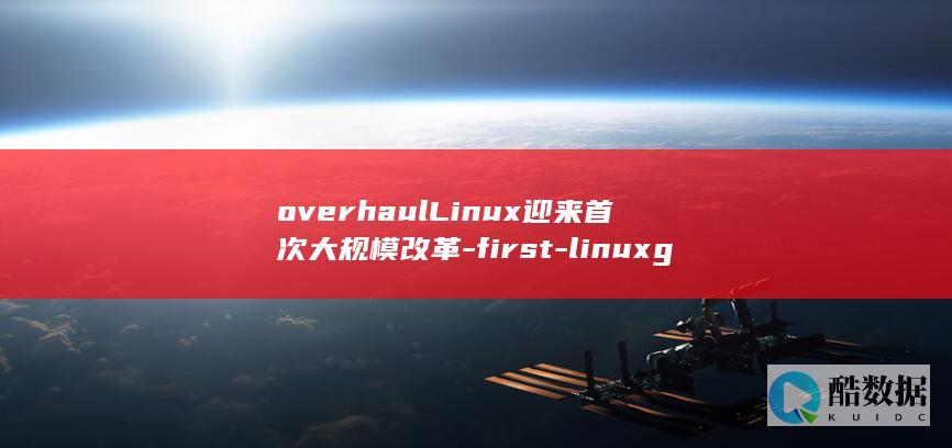 overhaulLinux迎来首次大规模改革-first-linuxgets-major (overhang)