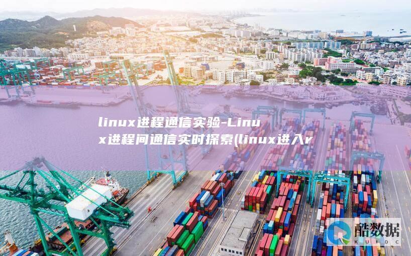 linux进程通信实验-Linux进程间通信实时探索 (linux进入root)