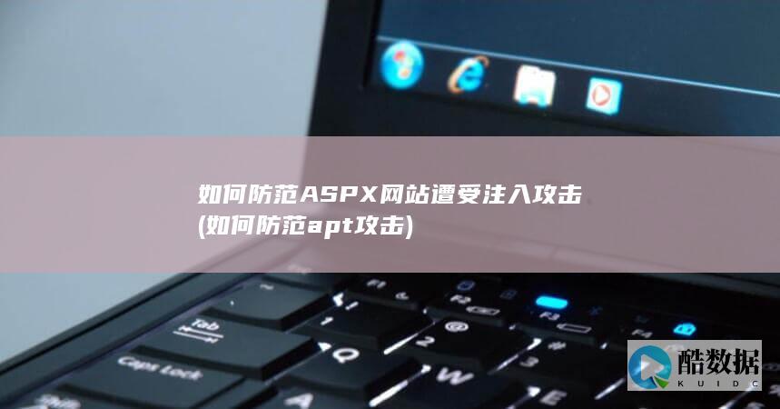 如何防范ASPX网站遭受注入攻击 (如何防范apt攻击)