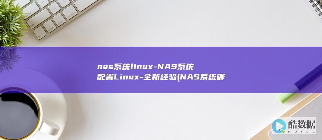 nas系统linux-NAS系统配置Linux-全新经验 (NAS系统哪个好用)