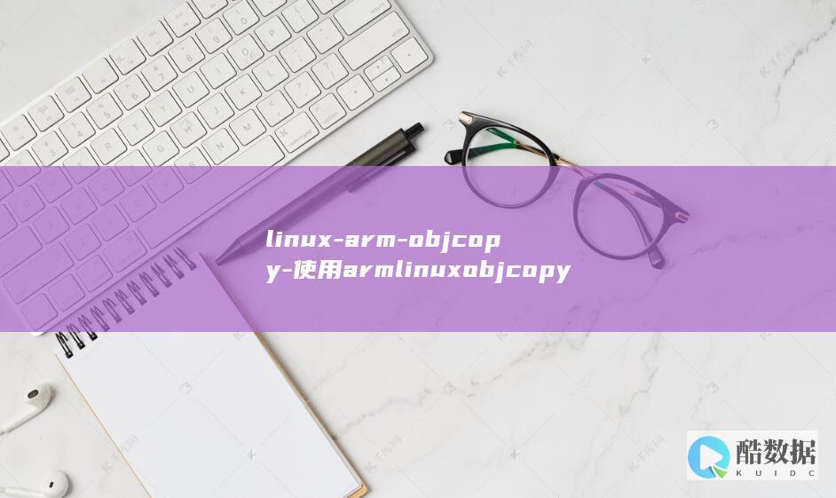 linux-arm-objcopy-使用armlinuxobjcopy将二进制文件从ARM格式转换为Linux格式 (linux系统)