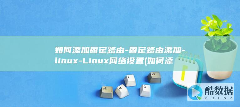 如何添加固定路由-固定路由添加-linux-Linux网络设置 (如何添加固定下划线)