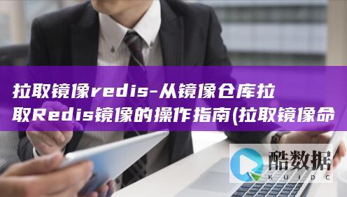 拉取镜像redis-从镜像仓库拉取Redis镜像的操作指南 (拉取镜像命令)