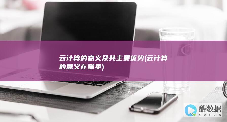 云计算的意义及其主要优势 (云计算的意义在哪里)