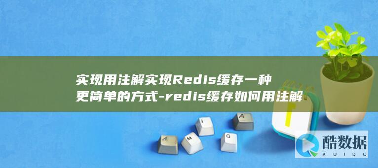 实现用注解实现Redis缓存一种更简单的方式-redis缓存如何用注解 (注解实现类)