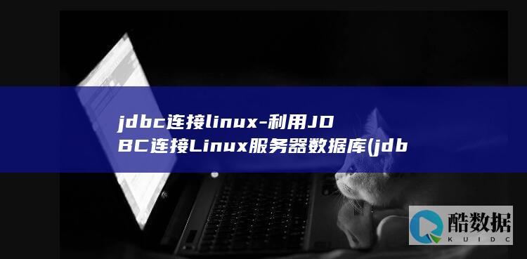 jdbc连接linux-利用JDBC连接Linux服务器数据库 (jdbc连接oracle)
