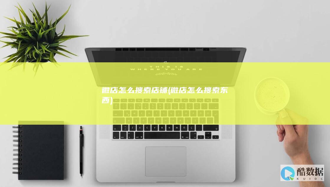 微店怎么搜索店铺 (微店怎么搜索东西)