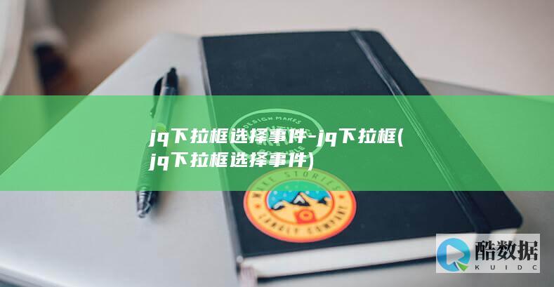 jq下拉框选择事件-jq下拉框 (jq下拉框选择事件)