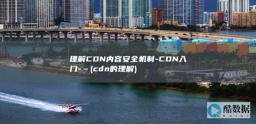 理解CDN内容安全机制-CDN入门-– (cdn的理解)