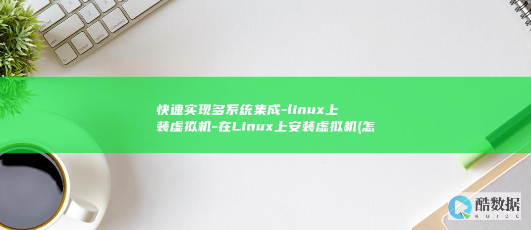 快速实现多系统集成-linux上装虚拟机-在Linux上安装虚拟机 (怎么做多系统)