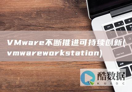 VMware不断推进可持续创新 (vmware workstation)