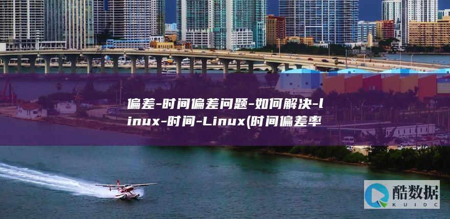 偏差-时间偏差问题-如何解决-linux-时间-Linux (时间偏差率)