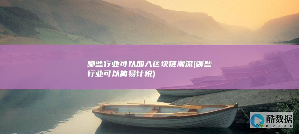 哪些行业可以加入区块链潮流 (哪些行业可以简易计税)