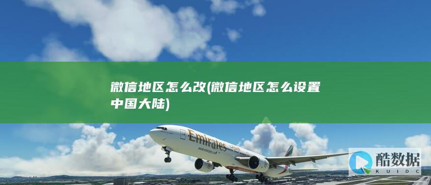 微信地区怎么改 (微信地区怎么设置中国大陆)