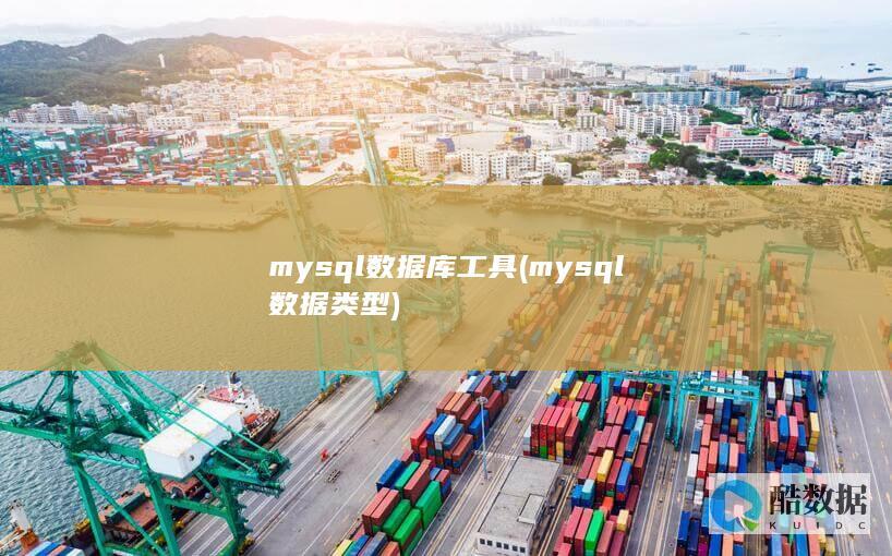 mysql数据库工具 (mysql数据类型)
