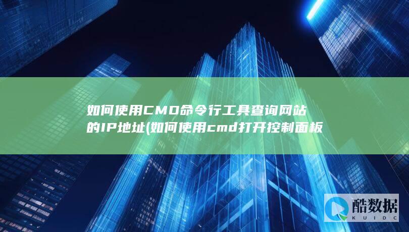 如何使用CMD命令行工具查询网站的IP地址 (如何使用cmd打开控制面板)