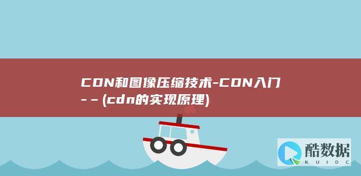 CDN和图像压缩技术-CDN入门-– (cdn的实现原理)