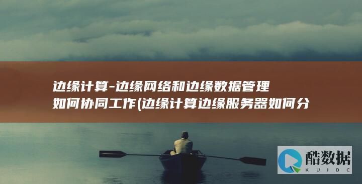 边缘计算边缘服务器如何分布式架构