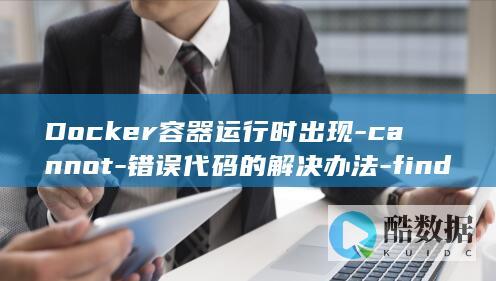 Docker容器运行时出现-cannot-错误代码的解决办法-find-path (docker是干什么的)