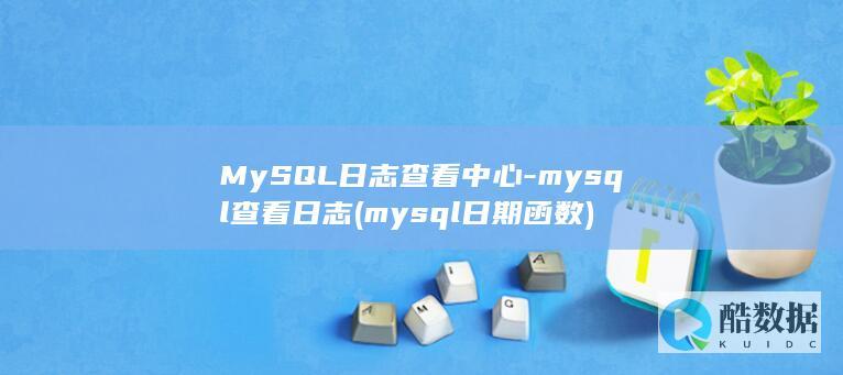 MySQL日志查看中心-mysql查看日志 (mysql日期函数)