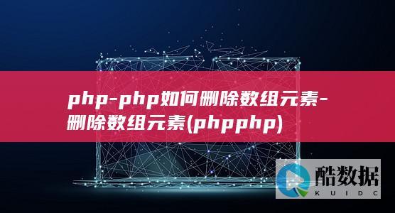 php-php如何删除数组元素-删除数组元素 (phpphp)