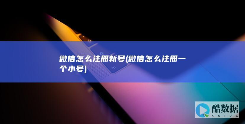 微信怎么注册新号 (微信怎么注册一个小号)