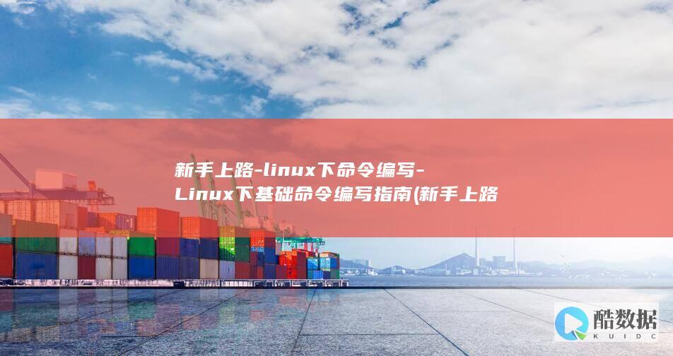 新手上路-linux下命令编写-Linux下基础命令编写指南 (新手上路练几天能熟练)