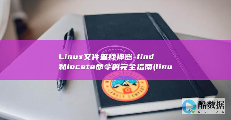 Linux文件查找神器-find和locate命令的完全指南 (linux文本处理三剑客)