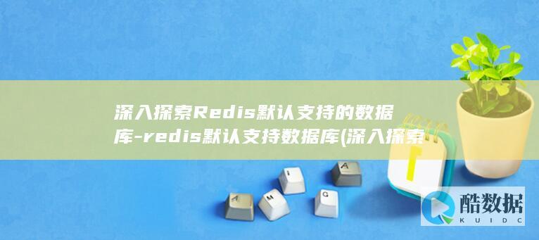 深入探索Redis默认支持的数据库-redis默认支持数据库 (深入探索人体工程学研究)