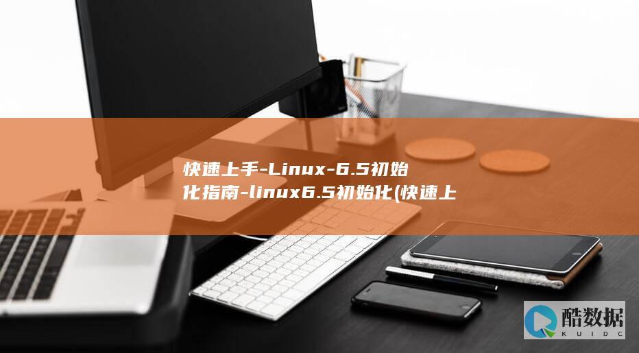 快速上手-Linux-6.5初始化指南-linux6.5初始化 (快速上手澜)
