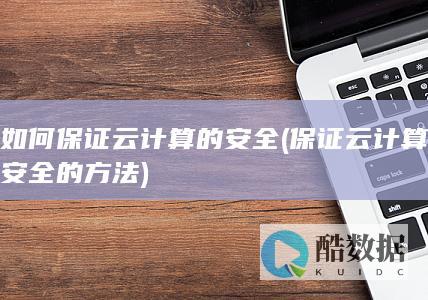 如何保证云计算的安全 (保证云计算安全的方法)
