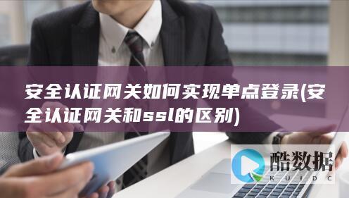 安全认证网关如何实现单点登录 (安全认证网关和ssl的区别)