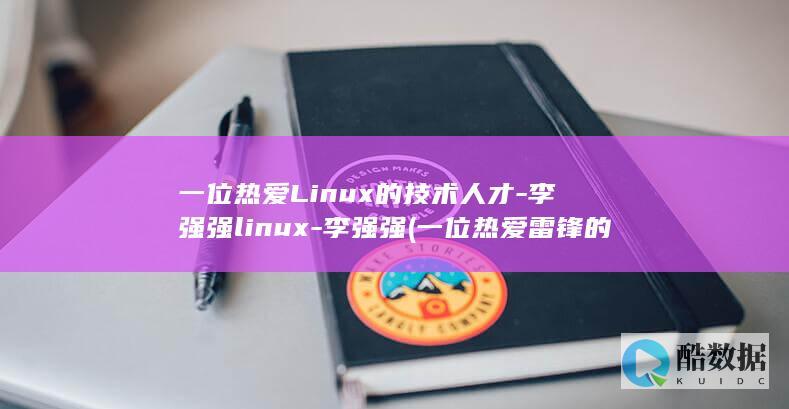 一位热爱Linux的技术人才-李强强linux-李强强 (一位热爱雷锋的书画学校校长)