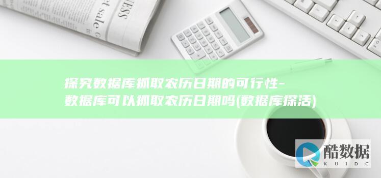 探究数据库抓取农历日期的可行性-数据库可以抓取农历日期吗 (数据库探活)