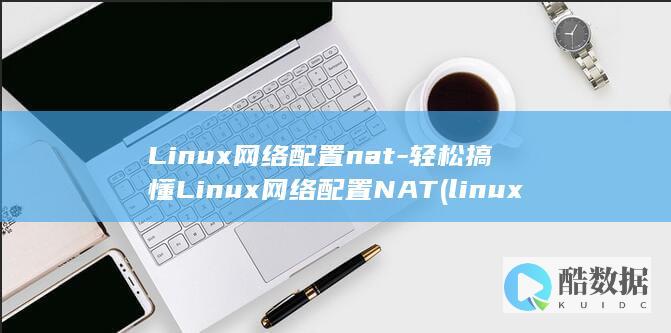 Linux网络配置nat-轻松搞懂Linux网络配置NAT (linux网络配置)