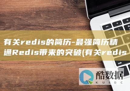 有关redis的简历-最强简历精通Redis带来的突破 (有关redis和mysql的面试题)
