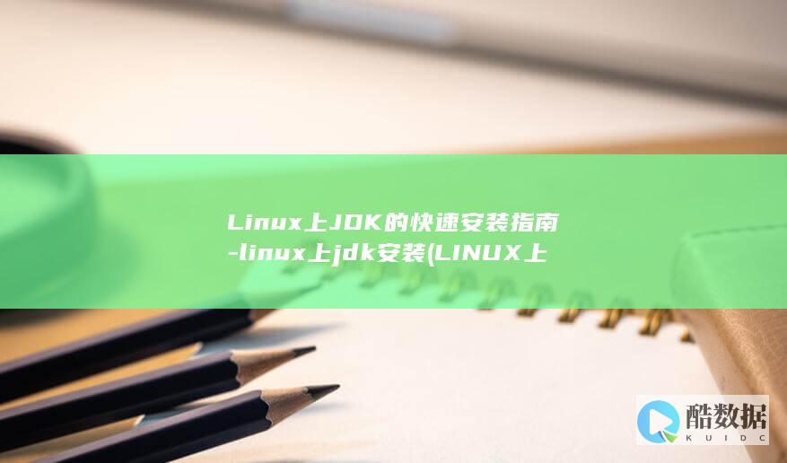 Linux上JDK的快速安装指南-linux上jdk安装 (LINUX上传文件到服务器命令)