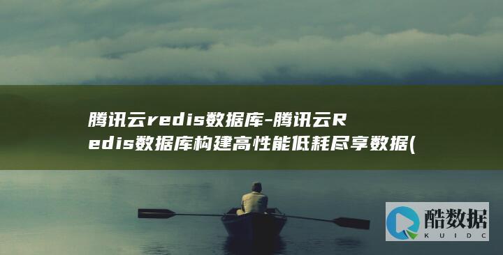 腾讯云redis数据库-腾讯云Redis数据库构建高性能低耗尽享数据 (腾讯云redis集群,JAVA对接代理地址)