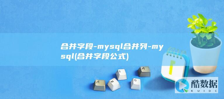 合并字段-mysql合并列-mysql (合并字段公式)