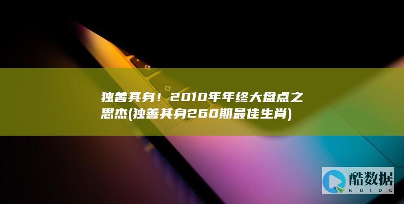 独善其身！2010年年终大盘点之思杰 (独善其身260期最佳生肖)