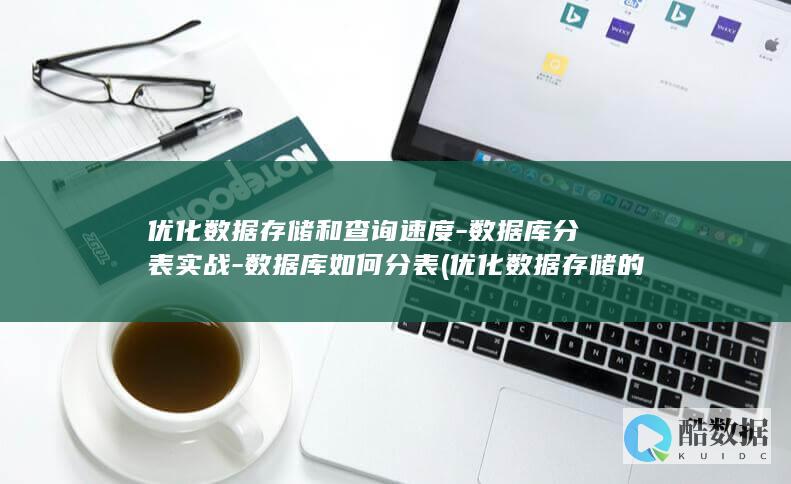 优化数据存储和查询速度-数据库分表实战-数据库如何分表 (优化数据存储的方法)