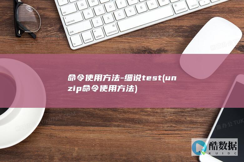 命令使用方法-细说test (unzip命令使用方法)